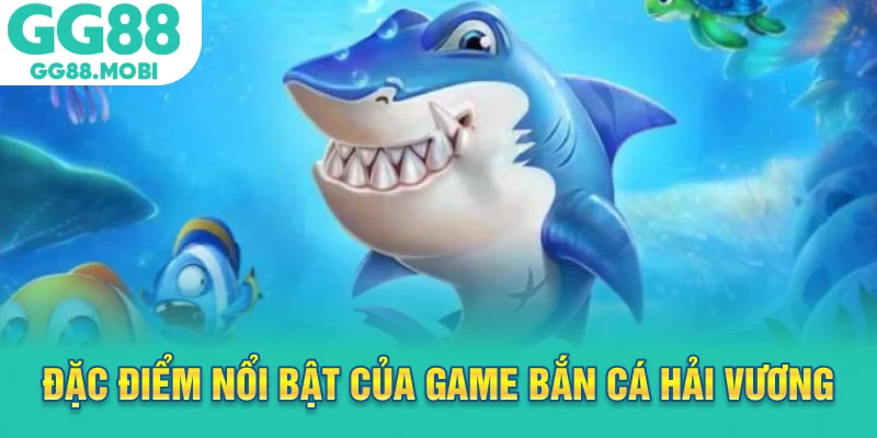 Đặc điểm nổi bật của game bắn cá hải vương