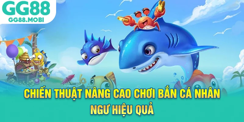 Chiến thuật nâng cao chơi bắn cá nhân ngư hiệu quả